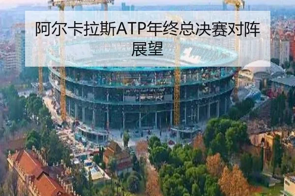 阿尔卡拉斯ATP年终总决赛对阵展望